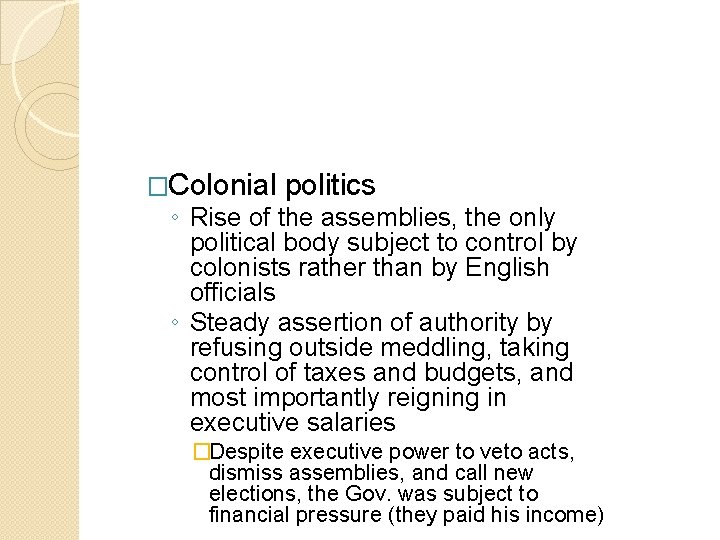 �Colonial politics ◦ Rise of the assemblies, the only political body subject to control �Colonial politics ◦ Rise of the assemblies, the only political body subject to control