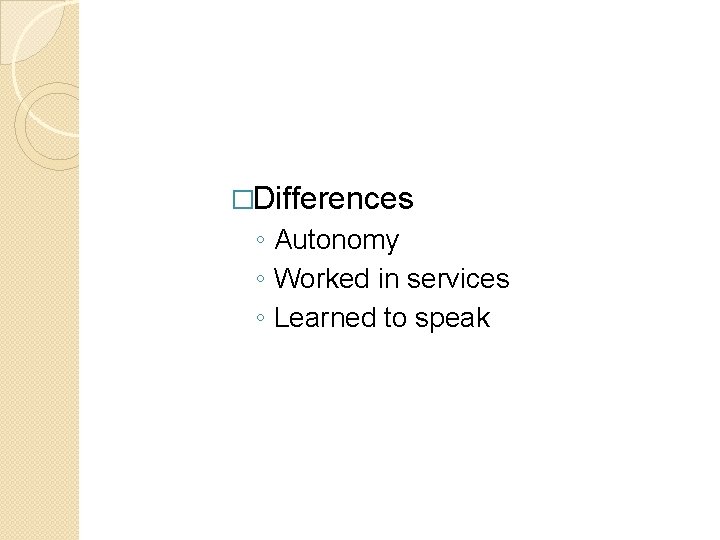 �Differences ◦ Autonomy ◦ Worked in services ◦ Learned to speak �Differences ◦ Autonomy ◦ Worked in services ◦ Learned to speak