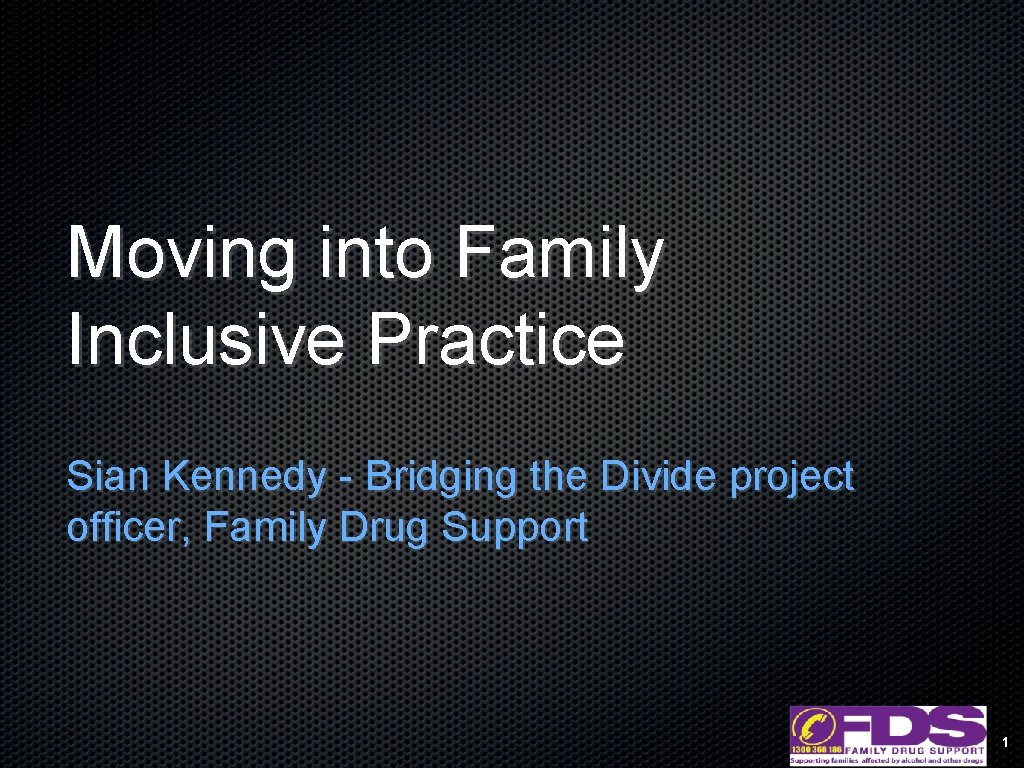 Moving into Family Inclusive Practice Sian Kennedy - Bridging the Divide project officer, Family