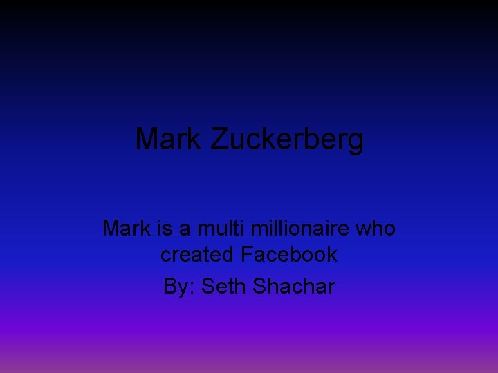 Mark Zuckerberg Mark is a multi millionaire who created Facebook By: Seth Shachar 