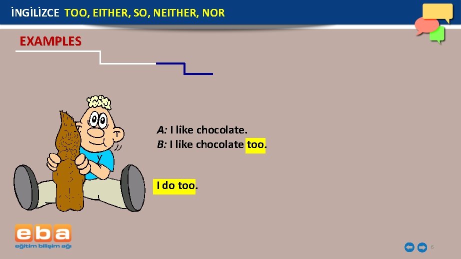 İNGİLİZCE TOO, EITHER, SO, NEITHER, NOR EXAMPLES A: I like chocolate. B: I like