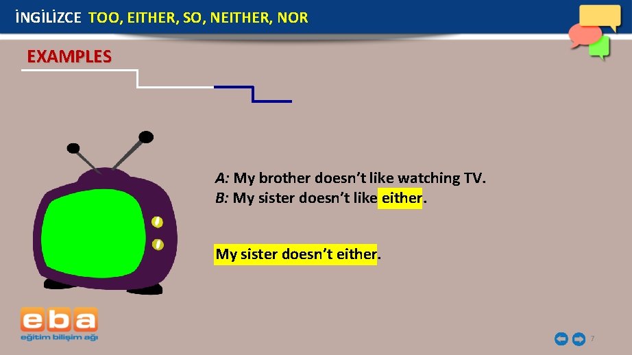 İNGİLİZCE TOO, EITHER, SO, NEITHER, NOR EXAMPLES A: My brother doesn’t like watching TV.