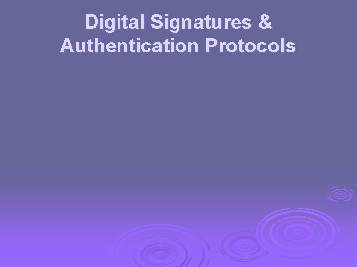 Digital Signatures & Authentication Protocols 