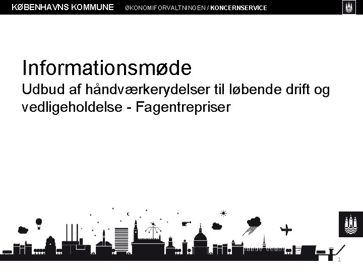 KØBENHAVNS KOMMUNE ØKONOMIFORVALTNINGEN / KONCERNSERVICE Informationsmøde Udbud af håndværkerydelser til løbende drift og vedligeholdelse