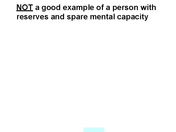 NOT a good example of a person with reserves and spare mental capacity 