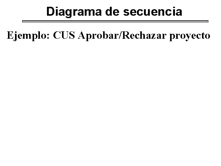 Diagrama de secuencia Ejemplo: CUS Aprobar/Rechazar proyecto 