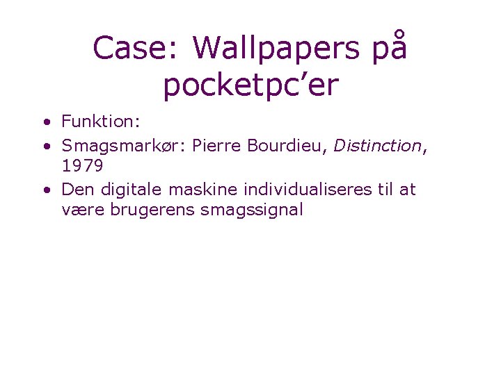 Case: Wallpapers på pocketpc’er • Funktion: • Smagsmarkør: Pierre Bourdieu, Distinction, 1979 • Den