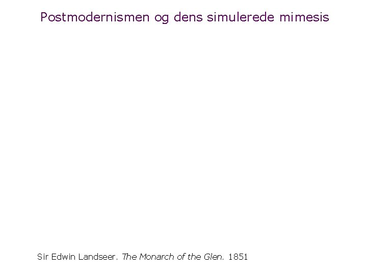 Postmodernismen og dens simulerede mimesis Sir Edwin Landseer. The Monarch of the Glen. 1851