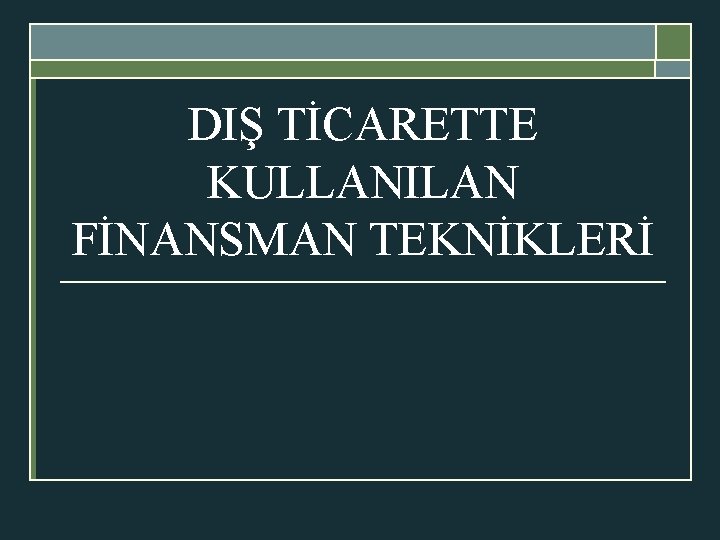 DIŞ TİCARETTE KULLANILAN FİNANSMAN TEKNİKLERİ 