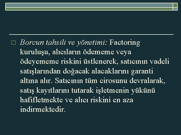 o Borcun tahsili ve yönetimi: Factoring kuruluşu, alıcıların ödememe veya ödeyememe riskini üstlenerek, satıcının