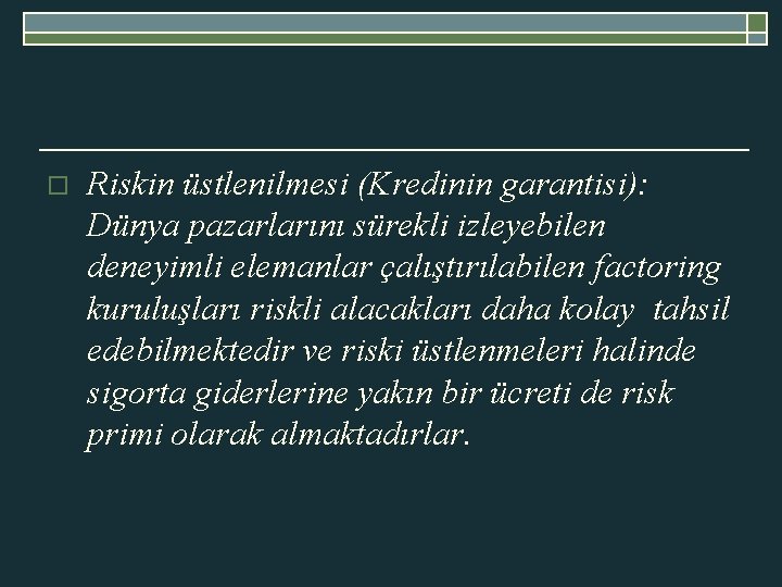 o Riskin üstlenilmesi (Kredinin garantisi): Dünya pazarlarını sürekli izleyebilen deneyimli elemanlar çalıştırılabilen factoring kuruluşları