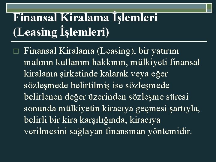 Finansal Kiralama İşlemleri (Leasing İşlemleri) o Finansal Kiralama (Leasing), bir yatırım malının kullanım hakkının,