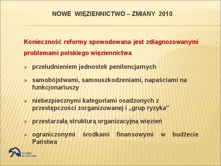 NOWE WIĘZIENNICTWO – ZMIANY 2010 Konieczność reformy spowodowana jest zdiagnozowanymi problemami polskiego więziennictwa Ø