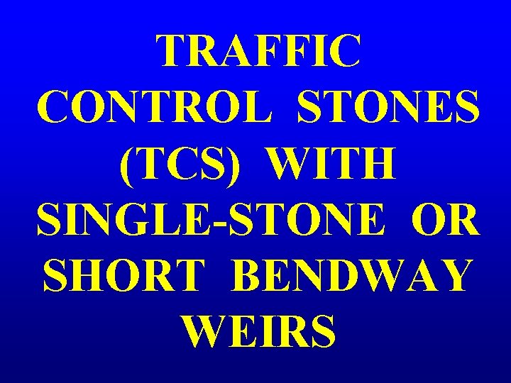 TRAFFIC CONTROL STONES (TCS) WITH SINGLE-STONE OR SHORT BENDWAY WEIRS 