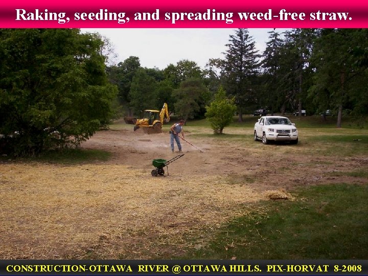 Raking, seeding, and spreading weed-free straw. CONSTRUCTION-OTTAWA RIVER @ OTTAWA HILLS. PIX-HORVAT 8 -2008