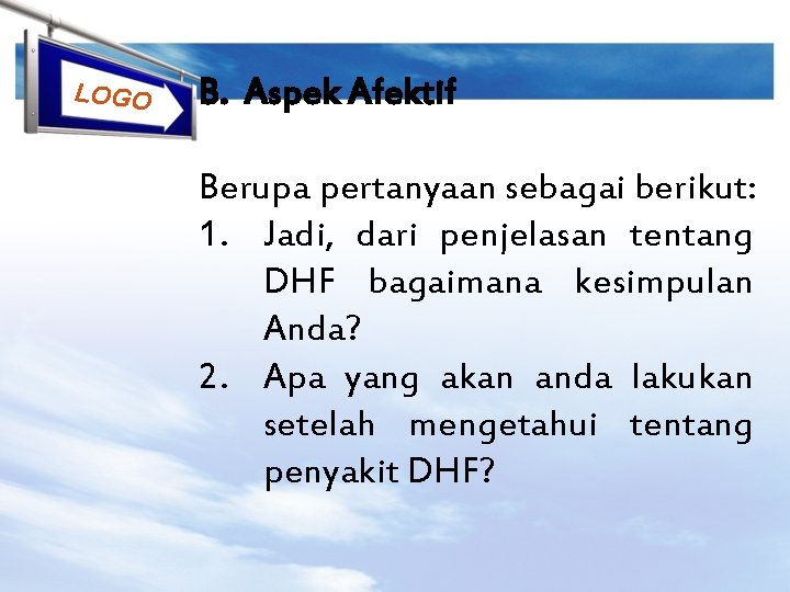 LOGO B. Aspek Afektif Berupa pertanyaan sebagai berikut: 1. Jadi, dari penjelasan tentang DHF