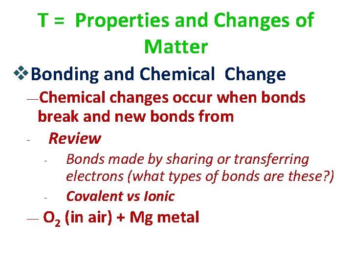 T = Properties and Changes of Matter v. Bonding and Chemical Change ―Chemical -