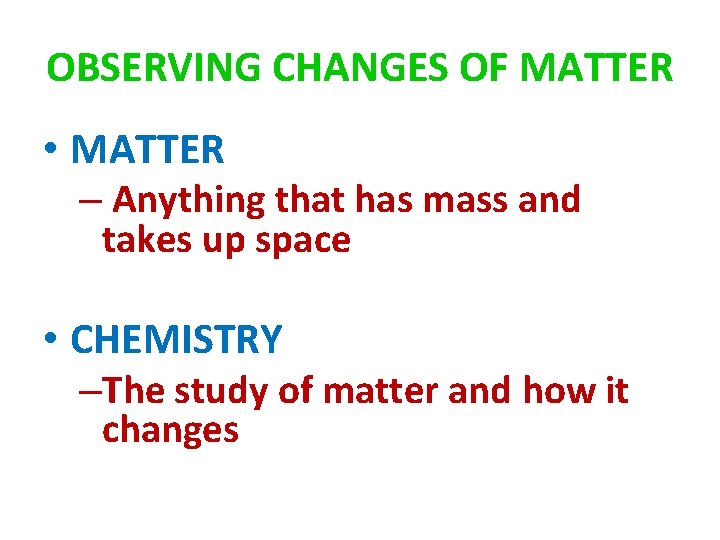 OBSERVING CHANGES OF MATTER • MATTER – Anything that has mass and takes up