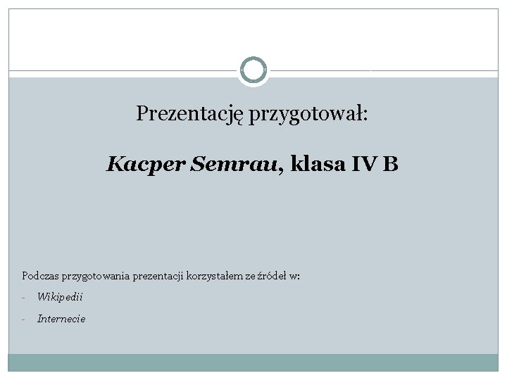 Prezentację przygotował: Kacper Semrau, klasa IV B Podczas przygotowania prezentacji korzystałem ze źródeł w: