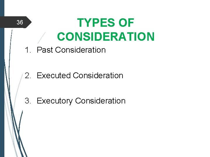 36 TYPES OF CONSIDERATION 1. Past Consideration 2. Executed Consideration 3. Executory Consideration 