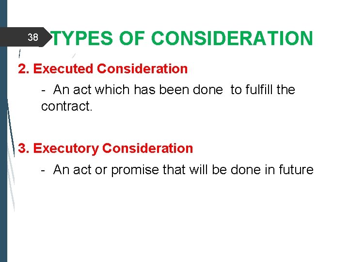 38 TYPES OF CONSIDERATION 2. Executed Consideration - An act which has been done