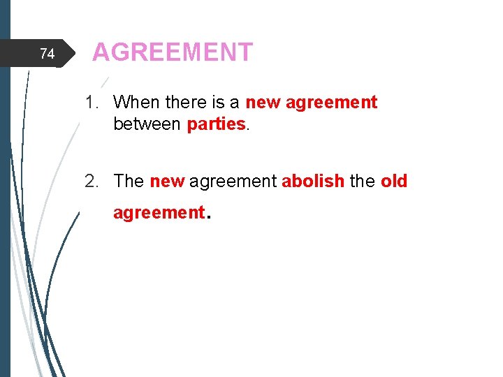 74 AGREEMENT 1. When there is a new agreement between parties. 2. The new