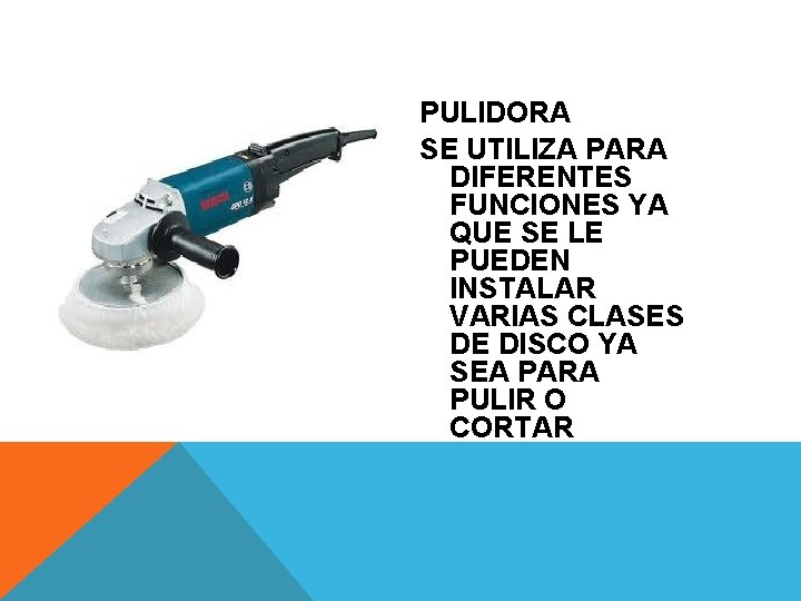 PULIDORA SE UTILIZA PARA DIFERENTES FUNCIONES YA QUE SE LE PUEDEN INSTALAR VARIAS CLASES