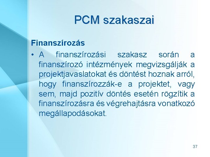 PCM szakaszai Finanszírozás • A finanszírozási szakasz során a finanszírozó intézmények megvizsgálják a projektjavaslatokat