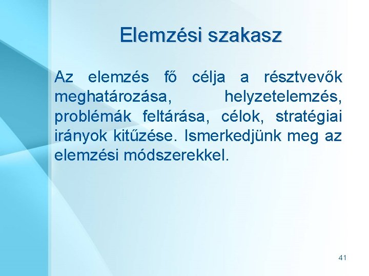 Elemzési szakasz Az elemzés fő célja a résztvevők meghatározása, helyzetelemzés, problémák feltárása, célok, stratégiai