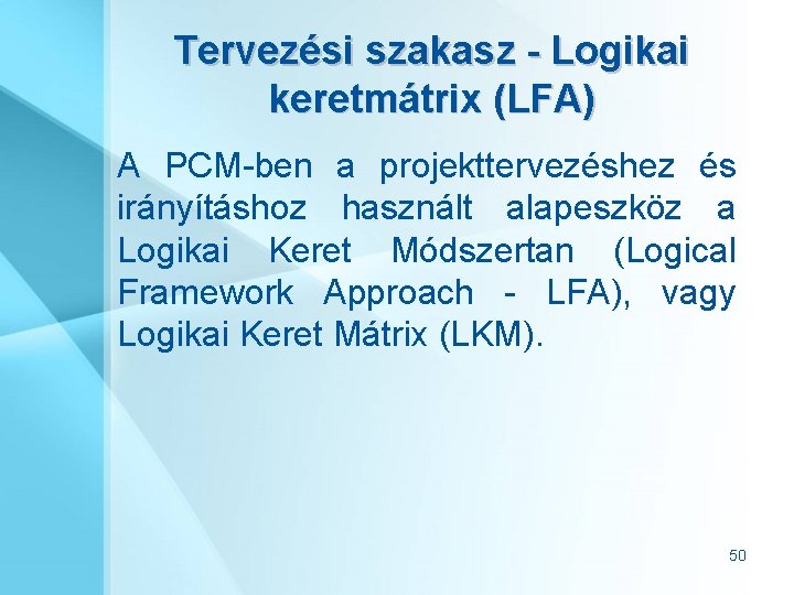 Tervezési szakasz - Logikai keretmátrix (LFA) A PCM-ben a projekttervezéshez és irányításhoz használt alapeszköz