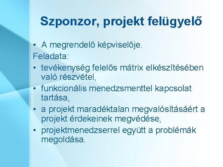 Szponzor, projekt felügyelő • A megrendelő képviselője. Feladata: • tevékenység felelős mátrix elkészítésében való