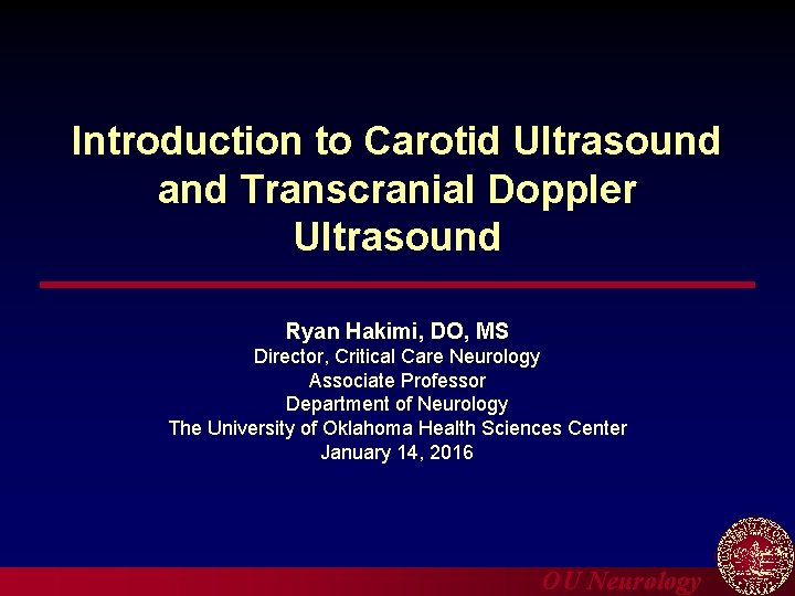 Introduction to Carotid Ultrasound and Transcranial Doppler Ultrasound Ryan Hakimi, DO, MS Director, Critical