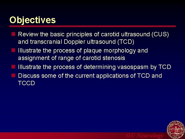 Objectives n Review the basic principles of carotid ultrasound (CUS) and transcranial Doppler ultrasound