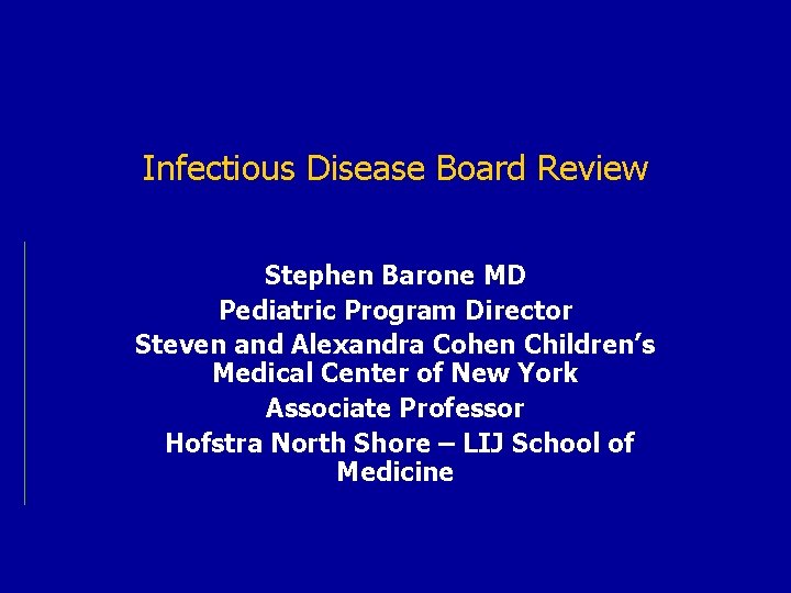 Infectious Disease Board Review Stephen Barone MD Pediatric Program Director Steven and Alexandra Cohen