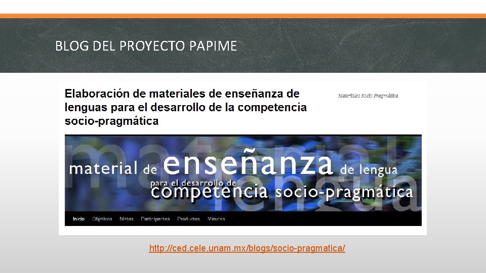 BLOG DEL PROYECTO PAPIME http: //ced. cele. unam. mx/blogs/socio-pragmatica/ 