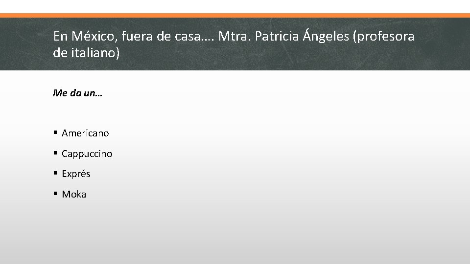En México, fuera de casa…. Mtra. Patricia Ángeles (profesora de italiano) Me da un…