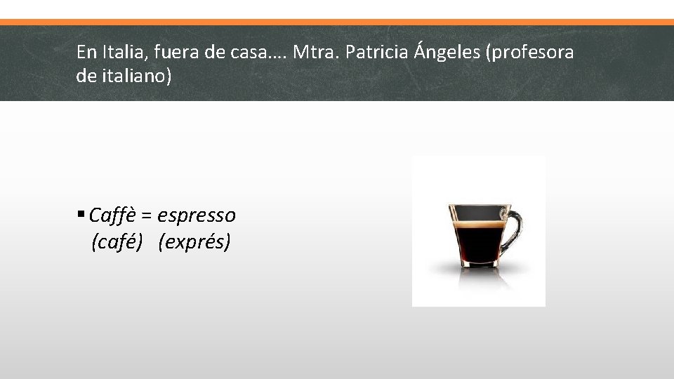 En Italia, fuera de casa…. Mtra. Patricia Ángeles (profesora de italiano) § Caffè =
