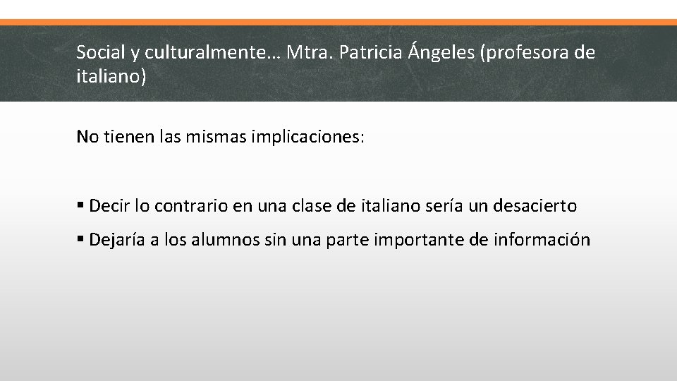 Social y culturalmente… Mtra. Patricia Ángeles (profesora de italiano) No tienen las mismas implicaciones: