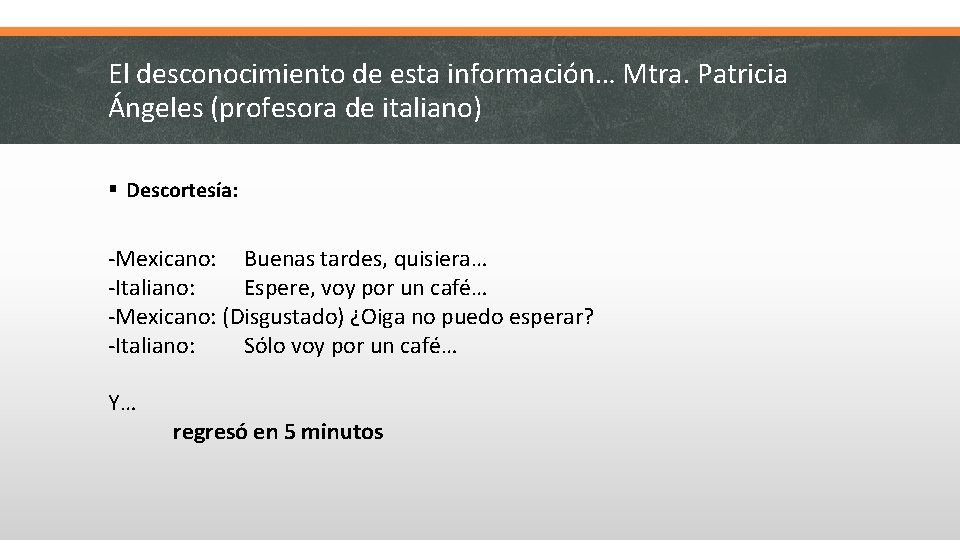 El desconocimiento de esta información… Mtra. Patricia Ángeles (profesora de italiano) § Descortesía: -Mexicano: