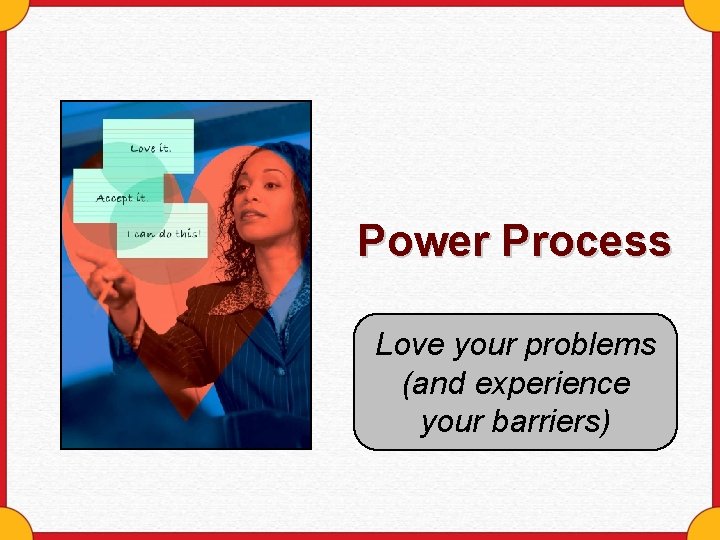 Power Process Love your problems (and experience your barriers) 