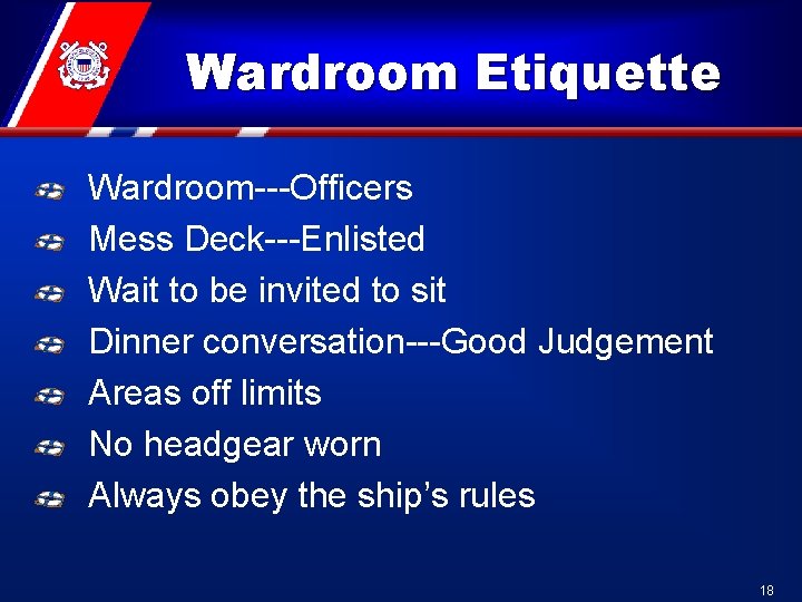 Wardroom Etiquette Wardroom---Officers Mess Deck---Enlisted Wait to be invited to sit Dinner conversation---Good Judgement