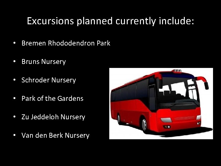 Excursions planned currently include: • Bremen Rhododendron Park • Bruns Nursery • Schroder Nursery