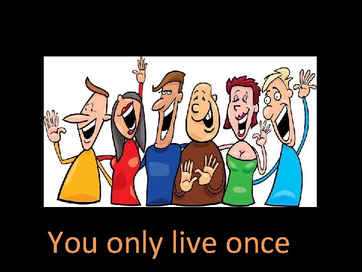 You only live once 