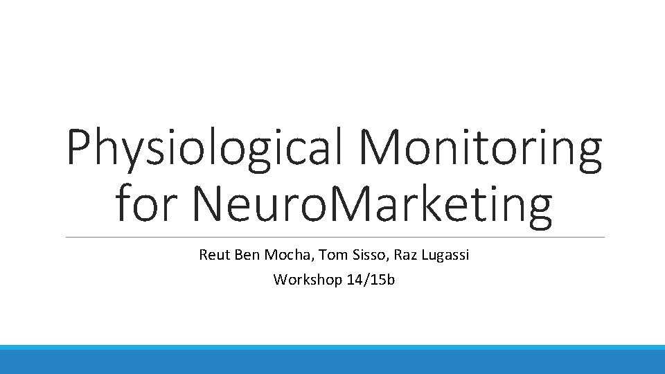 Physiological Monitoring for Neuro. Marketing Reut Ben Mocha, Tom Sisso, Raz Lugassi Workshop 14/15