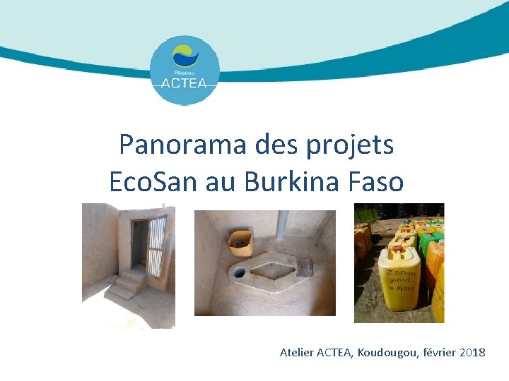 Panorama des projets Eco. San au Burkina Faso Atelier ACTEA, Koudougou, février 2018 