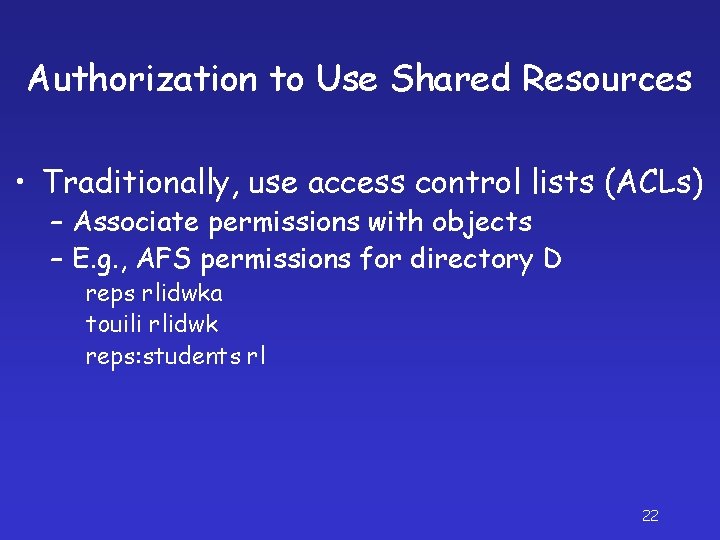 Authorization to Use Shared Resources • Traditionally, use access control lists (ACLs) – Associate