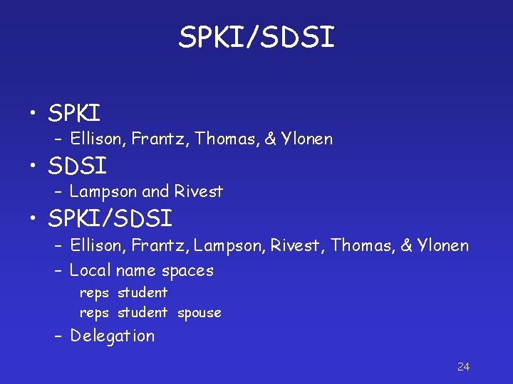 SPKI/SDSI • SPKI – Ellison, Frantz, Thomas, & Ylonen • SDSI – Lampson and