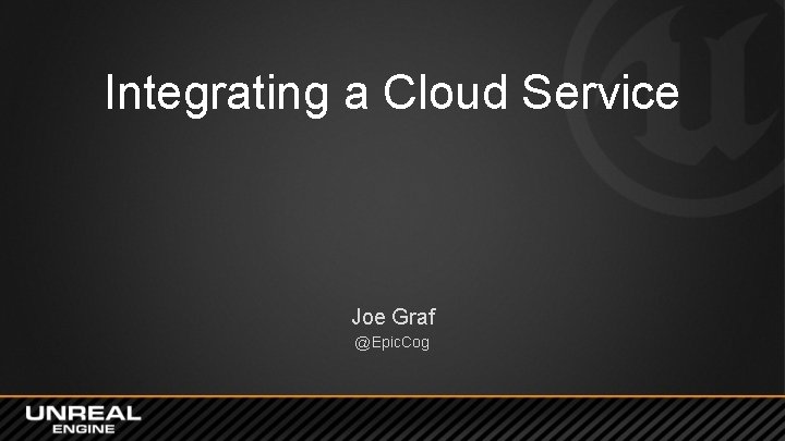 Integrating a Cloud Service Joe Graf @Epic. Cog Integrating a Cloud Service Joe Graf @Epic. Cog