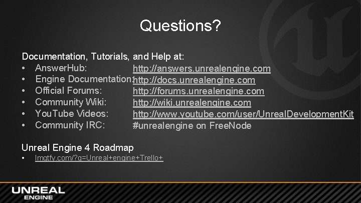 Questions? Documentation, Tutorials, and Help at: • Answer. Hub: http: //answers. unrealengine. com • Questions? Documentation, Tutorials, and Help at: • Answer. Hub: http: //answers. unrealengine. com •