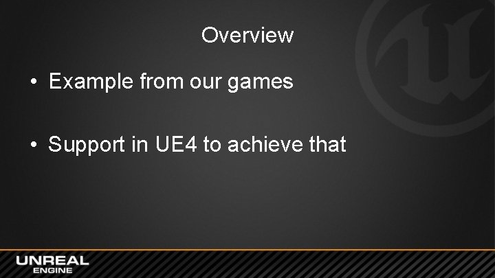 Overview • Example from our games • Support in UE 4 to achieve that Overview • Example from our games • Support in UE 4 to achieve that